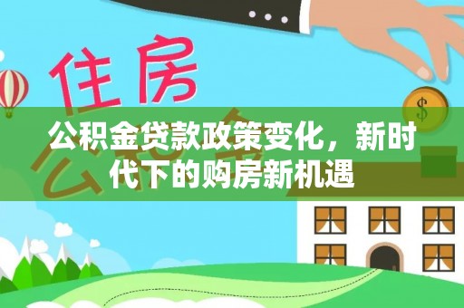 宁津公积金贷款政策变化，新时代下的购房新机遇