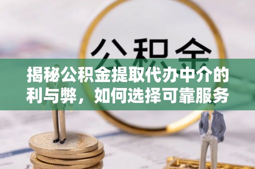 宁津揭秘公积金提取代办中介的利与弊，如何选择可靠服务？