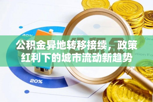 宁津公积金异地转移接续，政策红利下的城市流动新趋势
