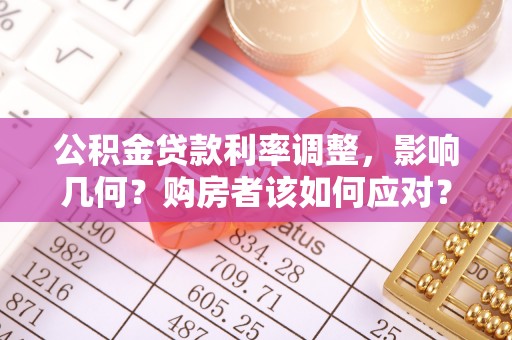 宁津公积金贷款利率调整，影响几何？购房者该如何应对？