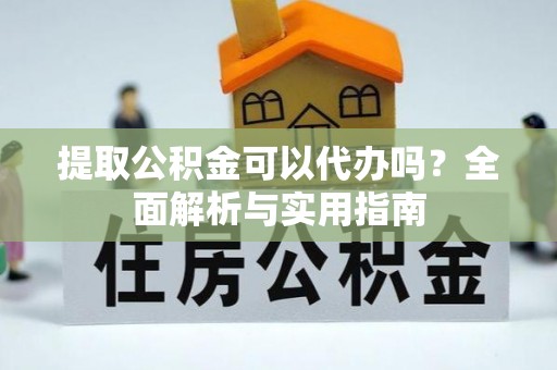 宁津提取公积金可以代办吗？全面解析与实用指南