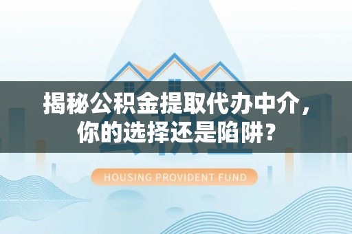 宁津揭秘公积金提取代办中介，你的选择还是陷阱？