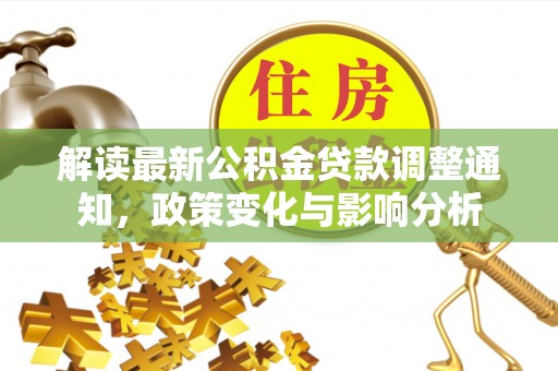 宁津解读最新公积金贷款调整通知，政策变化与影响分析