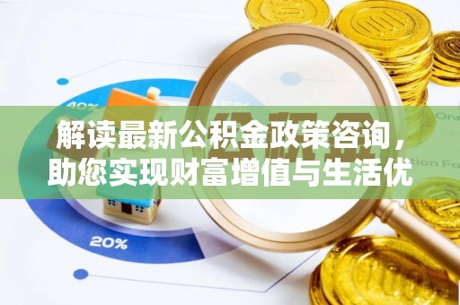 宁津解读最新公积金政策咨询，助您实现财富增值与生活优化