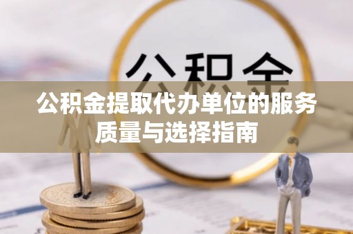 宁津公积金提取代办单位的服务质量与选择指南