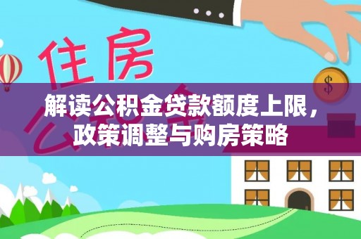 宁津解读公积金贷款额度上限，政策调整与购房策略
