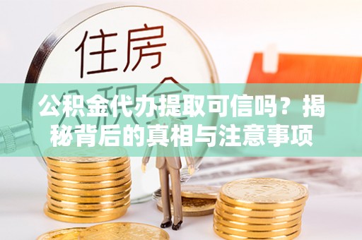 宁津公积金代办提取可信吗？揭秘背后的真相与注意事项