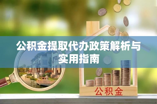 宁津公积金提取代办政策解析与实用指南