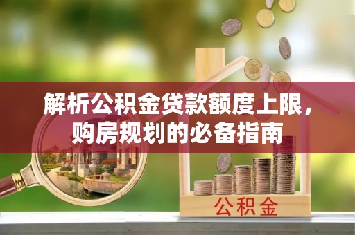 宁津解析公积金贷款额度上限，购房规划的必备指南