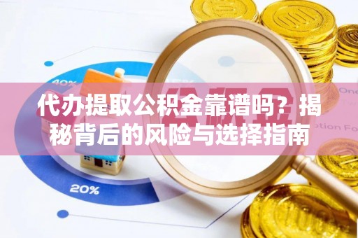 宁津代办提取公积金靠谱吗？揭秘背后的风险与选择指南