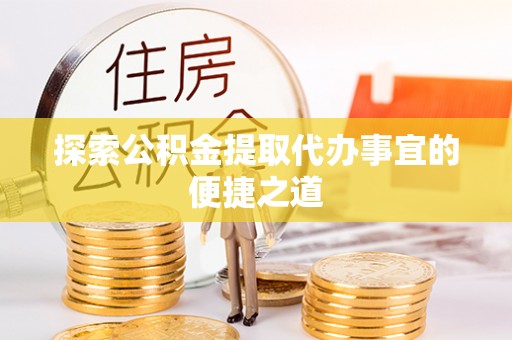 宁津探索公积金提取代办事宜的便捷之道
