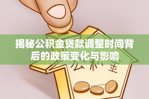 宁津揭秘公积金贷款调整时间背后的政策变化与影响