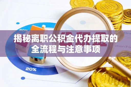 宁津揭秘离职公积金代办提取的全流程与注意事项