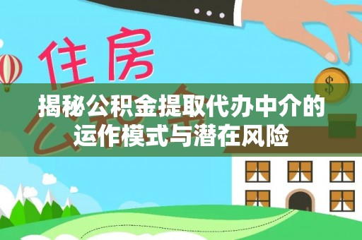 宁津揭秘公积金提取代办中介的运作模式与潜在风险