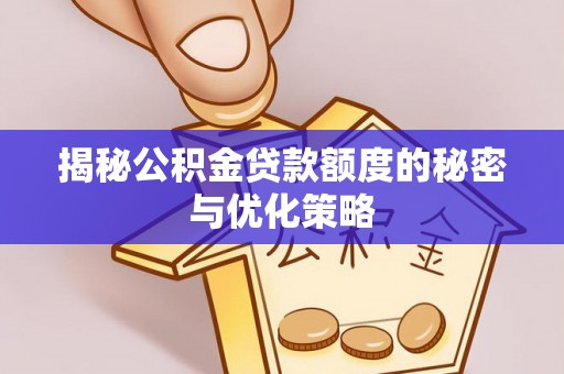宁津揭秘公积金贷款额度的秘密与优化策略