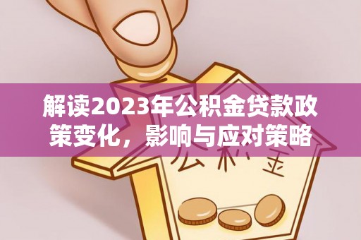 宁津解读2023年公积金贷款政策变化，影响与应对策略