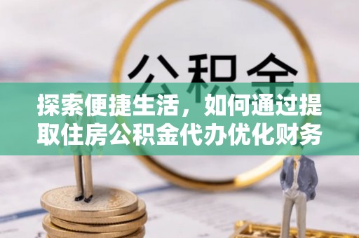 宁津探索便捷生活，如何通过提取住房公积金代办优化财务规划