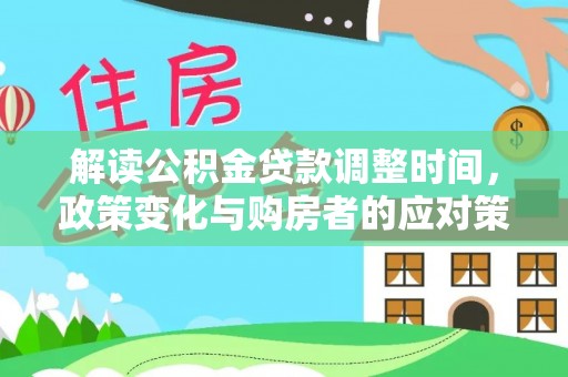 宁津解读公积金贷款调整时间，政策变化与购房者的应对策略
