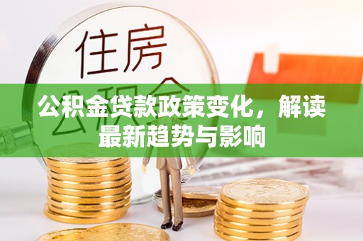 宁津公积金贷款政策变化，解读最新趋势与影响
