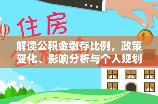 宁津解读公积金缴存比例，政策变化、影响分析与个人规划