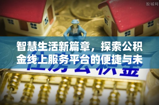 宁津智慧生活新篇章，探索公积金线上服务平台的便捷与未来
