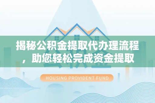 宁津揭秘公积金提取代办理流程，助您轻松完成资金提取