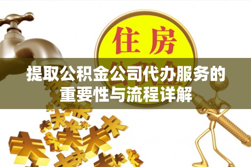 宁津提取公积金公司代办服务的重要性与流程详解