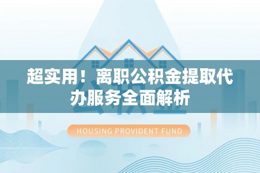 宁津超实用！离职公积金提取代办服务全面解析