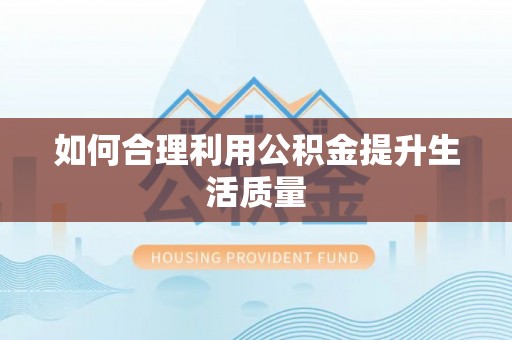宁津如何合理利用公积金提升生活质量
